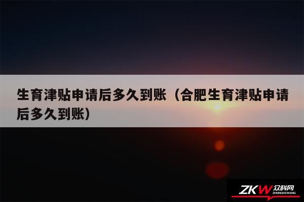 生育津贴申请后多久到账以及合肥生育津贴申请后多久到账