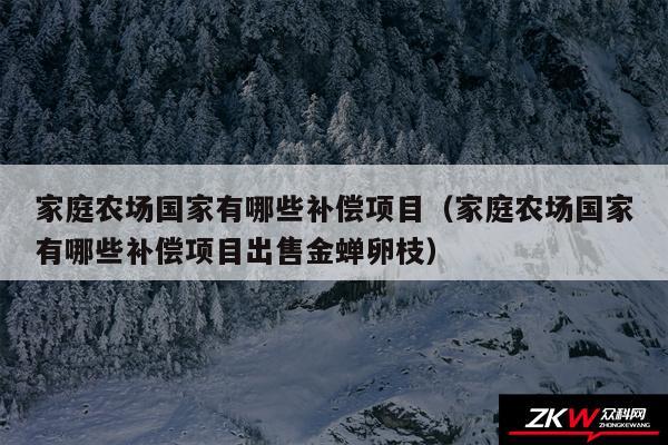 家庭农场国家有哪些补偿项目以及家庭农场国家有哪些补偿项目出售金蝉卵枝