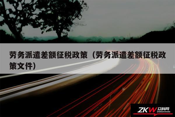 劳务派遣差额征税政策以及劳务派遣差额征税政策文件