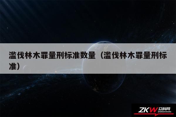 滥伐林木罪量刑标准数量以及滥伐林木罪量刑标准