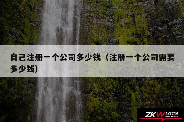 自己注册一个公司多少钱以及注册一个公司需要多少钱