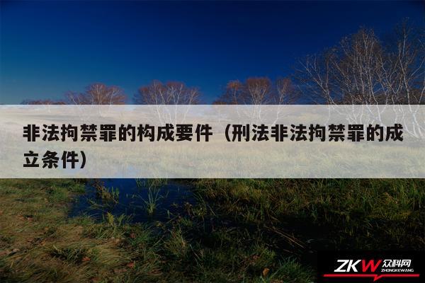 非法拘禁罪的构成要件以及刑法非法拘禁罪的成立条件