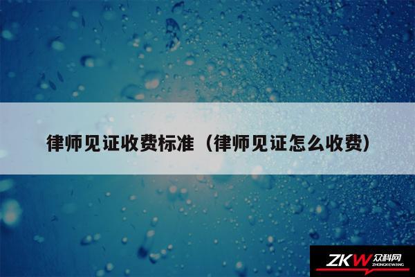 律师见证收费标准以及律师见证怎么收费