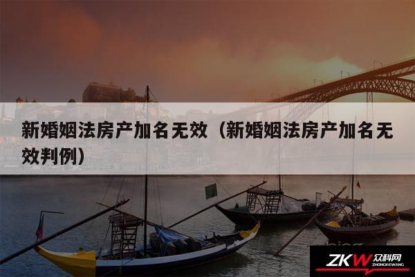 新婚姻法房产加名无效以及新婚姻法房产加名无效判例