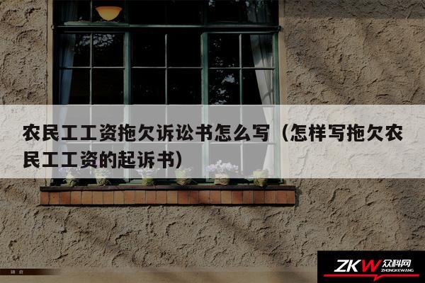 农民工工资拖欠诉讼书怎么写以及怎样写拖欠农民工工资的起诉书