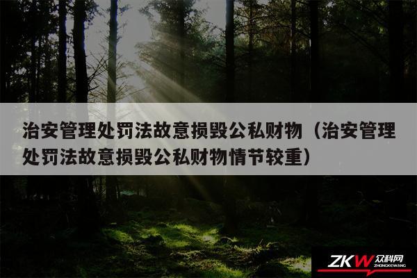 治安管理处罚法故意损毁公私财物以及治安管理处罚法故意损毁公私财物情节较重