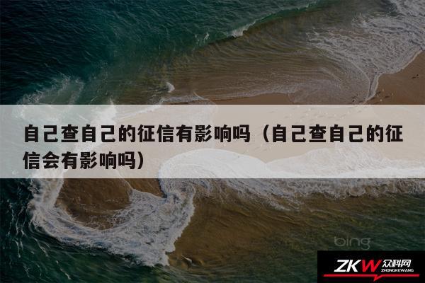 自己查自己的征信有影响吗以及自己查自己的征信会有影响吗