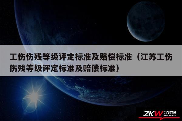 工伤伤残等级评定标准及赔偿标准以及江苏工伤伤残等级评定标准及赔偿标准