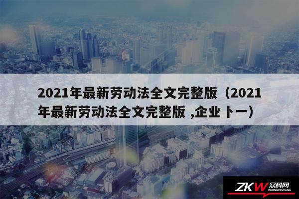 2024年最新劳动法全文完整版以及2024年最新劳动法全文完整版 ,企业卜一