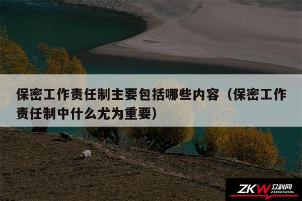 保密工作责任制主要包括哪些内容以及保密工作责任制中什么尤为重要