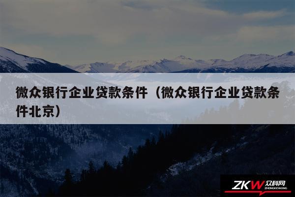 微众银行企业贷款条件以及微众银行企业贷款条件北京