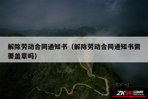 解除劳动合同通知书以及解除劳动合同通知书需要盖章吗