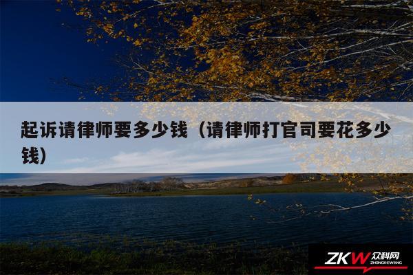 起诉请律师要多少钱以及请律师打官司要花多少钱