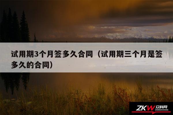 试用期3个月签多久合同以及试用期三个月是签多久的合同