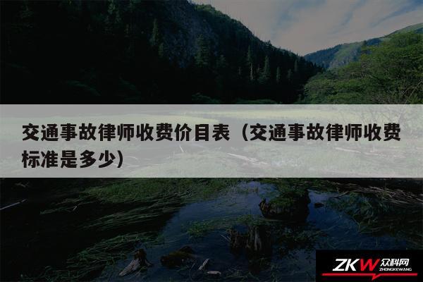 交通事故律师收费价目表以及交通事故律师收费标准是多少