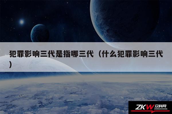 犯罪影响三代是指哪三代以及什么犯罪影响三代