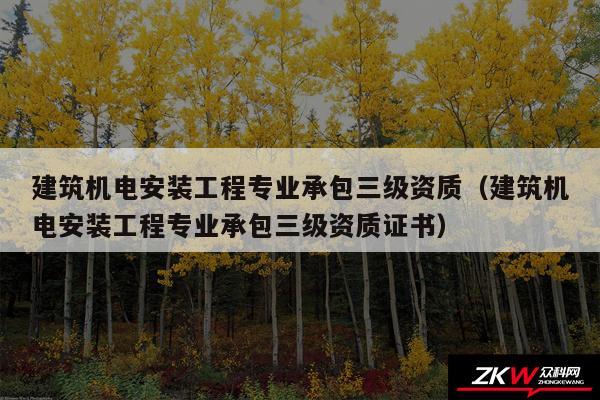 建筑机电安装工程专业承包三级资质以及建筑机电安装工程专业承包三级资质证书