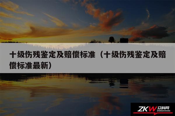 十级伤残鉴定及赔偿标准以及十级伤残鉴定及赔偿标准最新