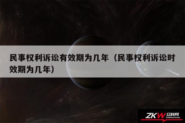 民事权利诉讼有效期为几年以及民事权利诉讼时效期为几年