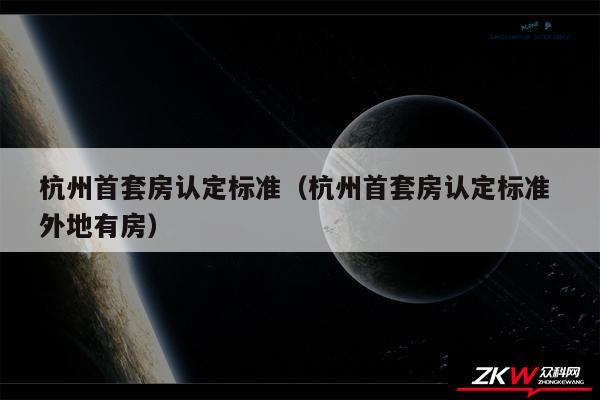 杭州首套房认定标准以及杭州首套房认定标准 外地有房