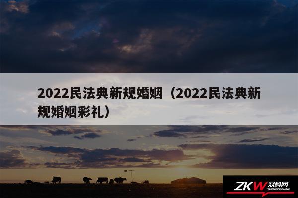 2024民法典新规婚姻以及2024民法典新规婚姻彩礼