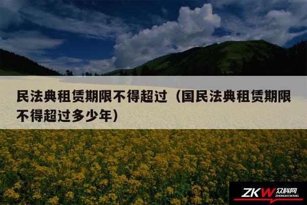 民法典租赁期限不得超过以及国民法典租赁期限不得超过多少年