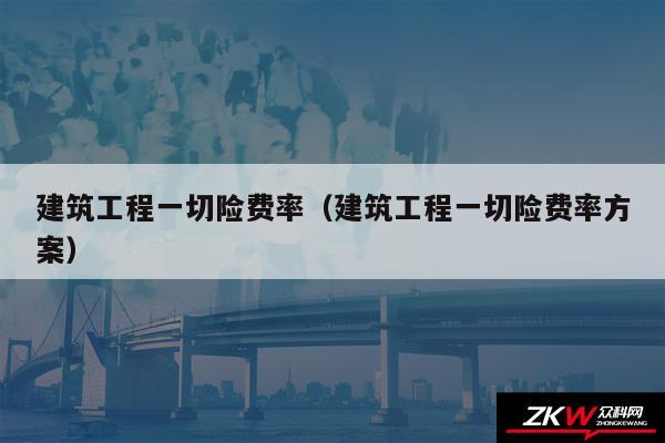 建筑工程一切险费率以及建筑工程一切险费率方案