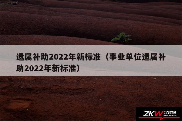 遗属补助2024年新标准以及事业单位遗属补助2024年新标准