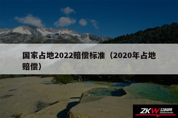 国家占地2024赔偿标准以及2020年占地赔偿