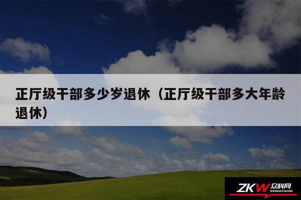 正厅级干部多少岁退休以及正厅级干部多大年龄退休