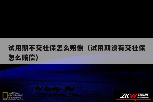 试用期不交社保怎么赔偿以及试用期没有交社保怎么赔偿