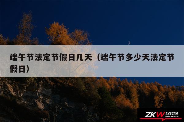 端午节法定节假日几天以及端午节多少天法定节假日