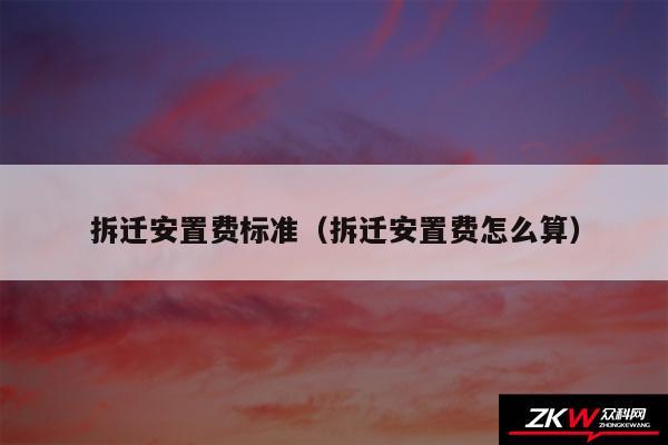 拆迁安置费标准以及拆迁安置费怎么算