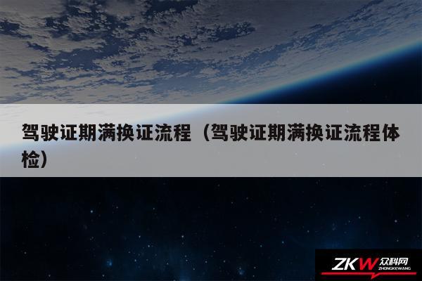 驾驶证期满换证流程以及驾驶证期满换证流程体检