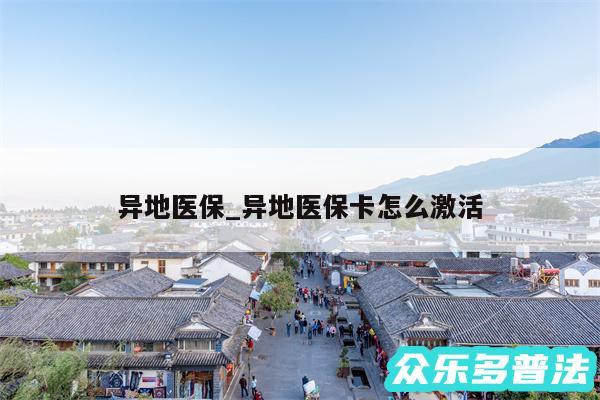 异地医保_异地医保卡怎么激活