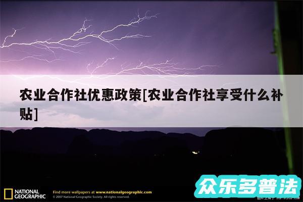 农业合作社优惠政策及农业合作社享受什么补贴