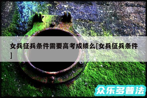 女兵征兵条件需要高考成绩么及女兵征兵条件
