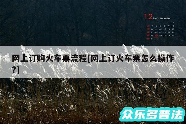 网上订购火车票流程及网上订火车票怎么操作?