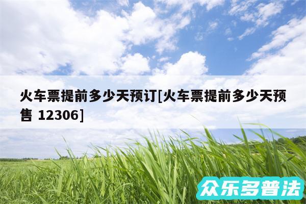 火车票提前多少天预订及火车票提前多少天预售 12306