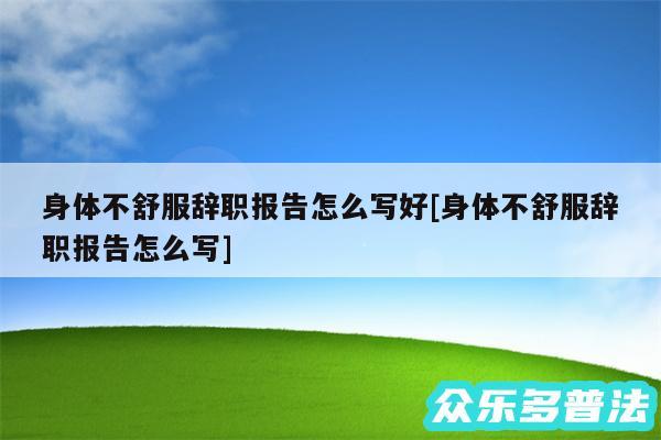 身体不舒服辞职报告怎么写好及身体不舒服辞职报告怎么写