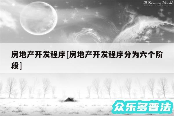 房地产开发程序及房地产开发程序分为六个阶段