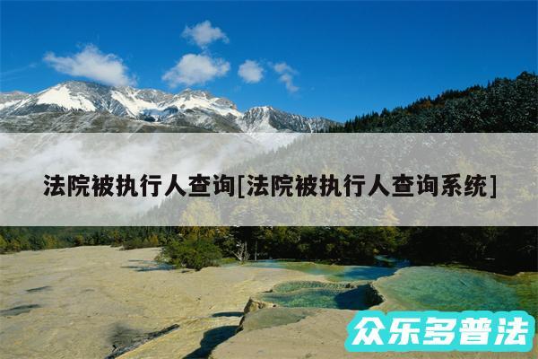 法院被执行人查询及法院被执行人查询系统