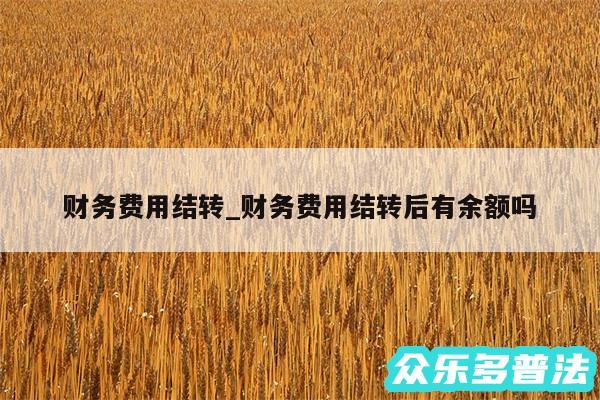 财务费用结转_财务费用结转后有余额吗