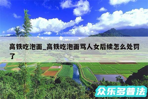 高铁吃泡面_高铁吃泡面骂人女后续怎么处罚了