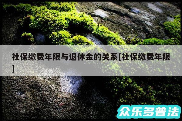 社保缴费年限与退休金的关系及社保缴费年限