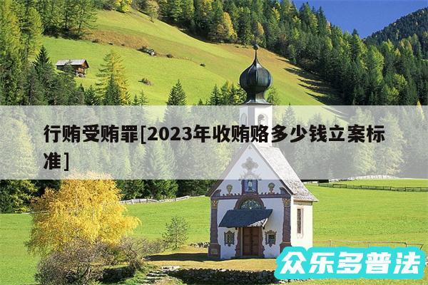 行贿受贿罪及2024年收贿赂多少钱立案标准