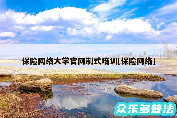 保险网络大学官网制式培训及保险网络