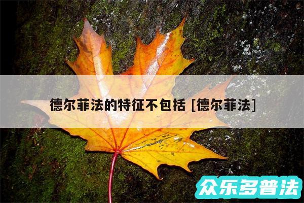 德尔菲法的特征不包括 及德尔菲法