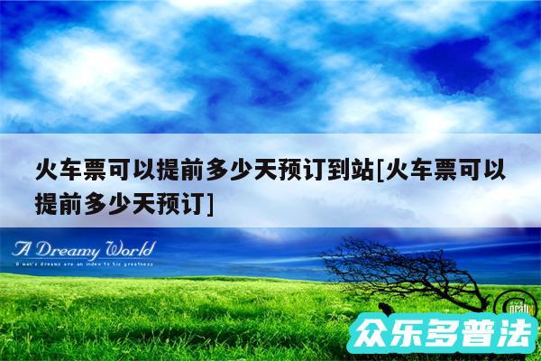 火车票可以提前多少天预订到站及火车票可以提前多少天预订