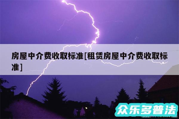 房屋中介费收取标准及租赁房屋中介费收取标准